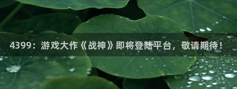赢咖娱乐娱乐：4399：游戏大作《战神》即将登陆平台，敬请期