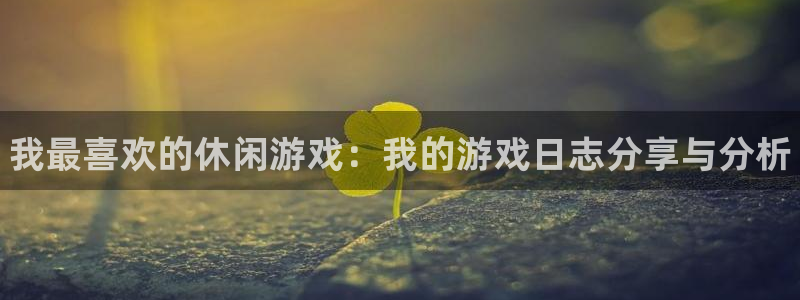 赢咖娱乐平台官网入口：我最喜欢的休闲游戏：我的游戏日志分享与
