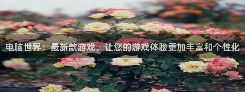 赢咖娱乐测速登陆：电脑世界：最新款游戏，让您的游戏体验更加丰