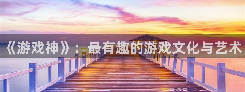 赢咖娱乐注册登录：《游戏神》：最有趣的游戏文化与艺术