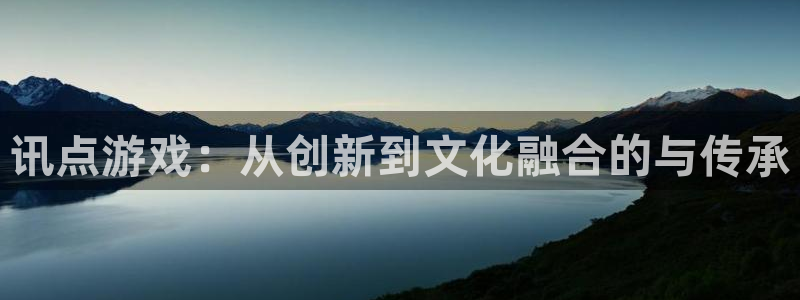 赢咖娱乐：讯点游戏：从创新到文化融合的与传承