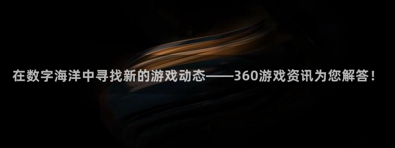 赢咖娱乐网页登录入口：在数字海洋中寻找新的游戏动态——360