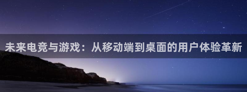 赢咖娱乐注册登录：未来电竞与游戏：从移动端到桌面的用户体验革