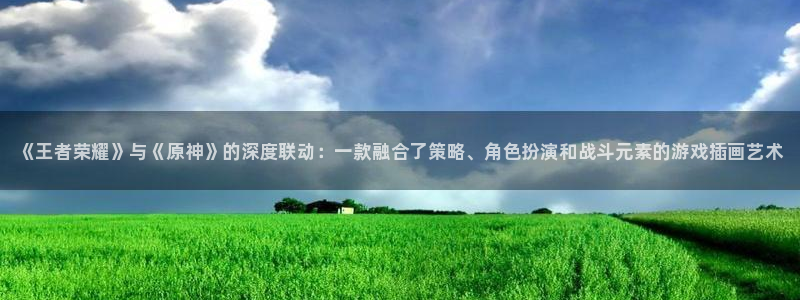 赢咖娱乐官网登录：《王者荣耀》与《原神》的深度联动：一款融合