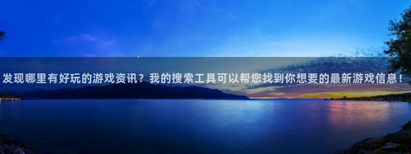 赢咖娱乐4主管：发现哪里有好玩的游戏资讯？我的搜索工具可以帮