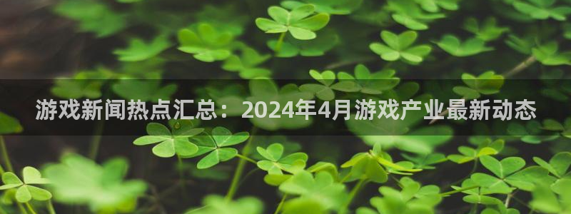 赢咖娱乐网址官网：游戏新闻热点汇总：2024年4月游戏产业最