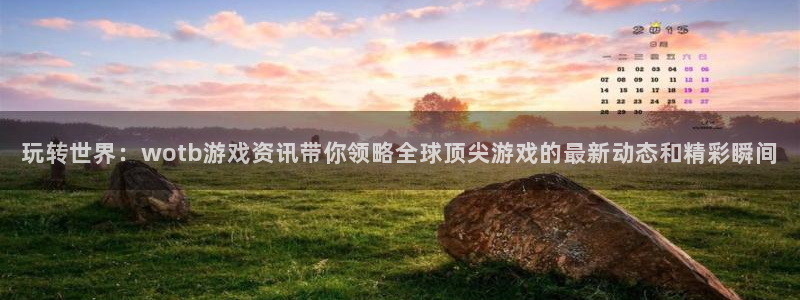 赢咖娱乐4开户：玩转世界：wotb游戏资讯带你领略全球顶尖游